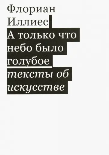 Флориан Иллиес - А только что небо было голубое. Тексты об искусстве обложка книги