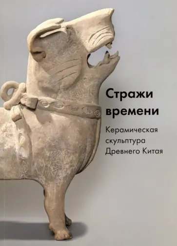 Стражи времени. Керамическая скульптура Древнего Китая обложка книги