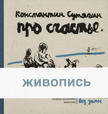 Константин Сутягин - Про счастье без зимы. Записки художника Константин Сутягин - Про счастье без зимы. Записки художника обложка книги