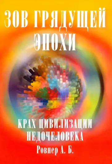 Аркадий Ровнер - Зов грядущей эпохи. Крах цивилизации недочеловека Аркадий Ровнер - Зов грядущей эпохи. Крах цивилизации недочеловека обложка книги