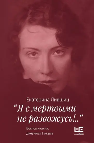 Екатерина Лившиц - "Я с мертвыми не развожусь!..". Воспоминания. Дневники. Письма обложка книги
