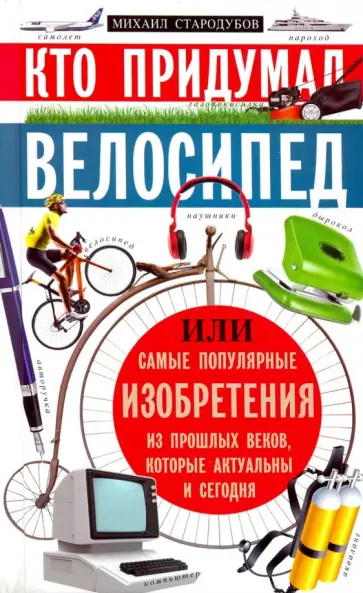 Кто придумал велосипед, или самые популярные изобретения из прошлых веков, которые акт. и сегодня Кто придумал велосипед, или самые популярные изобретения из прошлых веков, которые акт. и сегодня обложка книги