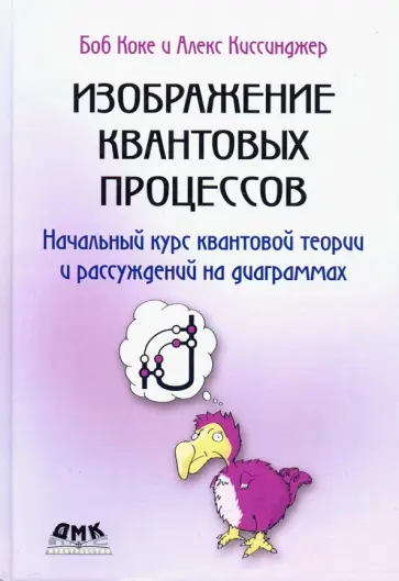 Коке, Киссинждер - Изображение квантовых процессов. Начальный курс квантовой теории и рассуждений на диаграммах Коке, Киссинждер - Изображение квантовых процессов. Начальный курс квантовой теории и рассуждений на диаграммах обложка книги