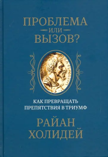 Райан Холидей - Проблема или вызов? Как превращать препятствия в триумф Райан Холидей - Проблема или вызов? Как превращать препятствия в триумф обложка книги