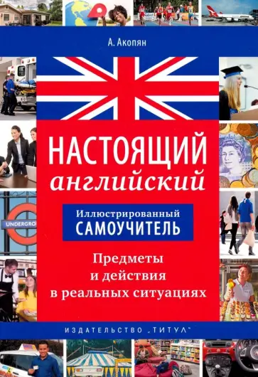 Арцун Акопян - Настоящий английский. Предметы и действия в реальных ситуациях. Иллюстрированный самоучитель. Уч. п Арцун Акопян - Настоящий английский. Предметы и действия в реальных ситуациях. Иллюстрированный самоучитель. Уч. п обложка книги