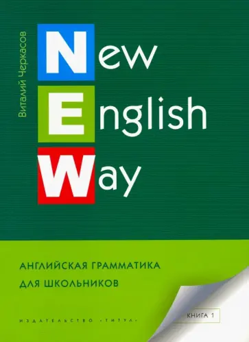 Виталий Черкасов - New English Way. Английская грамматика для школьников. Учебное пособие. Книга 1 Виталий Черкасов - New English Way. Английская грамматика для школьников. Учебное пособие. Книга 1 обложка книги