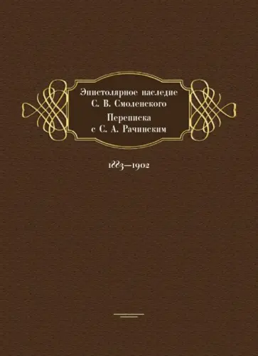 Эпистолярное наследие С. В. Смоленского. Переписка с С. А. Рачинским. 1883-1902 Эпистолярное наследие С. В. Смоленского. Переписка с С. А. Рачинским. 1883-1902 обложка книги