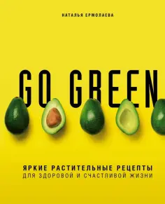 Наталья Ермолаева - Go green. Яркие растительные рецепты для здоровой и счастливой жизни обложка книги