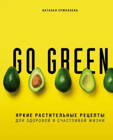 Наталья Ермолаева - Go green. Яркие растительные рецепты для здоровой и счастливой жизни обложка книги