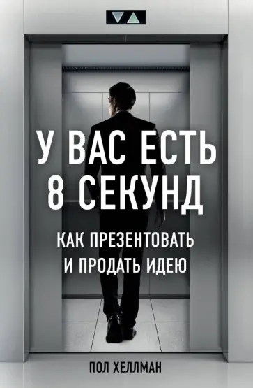 Пол Хеллман - У вас есть 8 секунд. Как презентовать и продать идею Пол Хеллман - У вас есть 8 секунд. Как презентовать и продать идею обложка книги