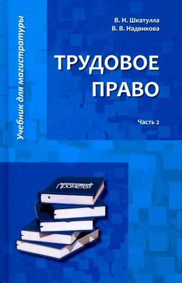 Шкатулла, Надвикова - Трудовое право. Учебник для магистратуры. В 2-х частях. Часть 2 Шкатулла, Надвикова - Трудовое право. Учебник для магистратуры. В 2-х частях. Часть 2 обложка книги