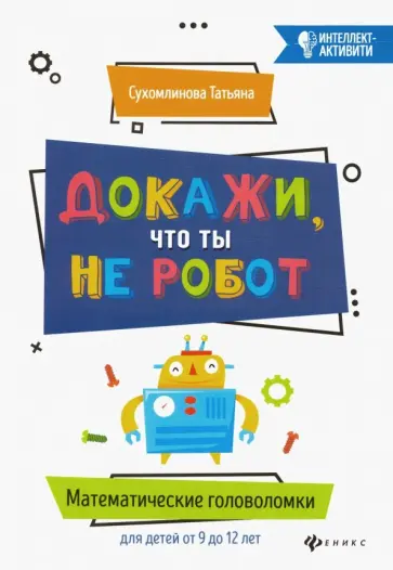 Татьяна Сухомлинова - Докажи, что ты не робот. Математические головоломки для детей от 9 до 12 лет Татьяна Сухомлинова - Докажи, что ты не робот. Математические головоломки для детей от 9 до 12 лет обложка книги