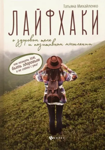Татьяна Михайленко - Лайфхаки о здоровом теле и позитивном мышлении. Как познать ЗОЖ, быть здоровым и не сойти с ума! обложка книги
