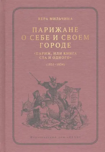 Вера Мильчина - Парижане о себе и своем городе. "Париж, или Книга ста и одного" (1831-1834) Вера Мильчина - Парижане о себе и своем городе. "Париж, или Книга ста и одного" (1831-1834) обложка книги