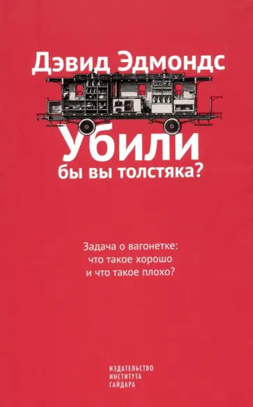 Дэвид Эдмондс - Убили бы вы толстяка? Задача о вагонетке. Что такое хорошо и что такое плохо? Дэвид Эдмондс - Убили бы вы толстяка? Задача о вагонетке. Что такое хорошо и что такое плохо? обложка книги