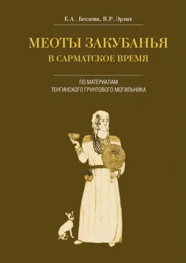 Эрлих, Беглова - Меоты Закубанья в сарматское время. По материалам Тенгинского грунтового могильника обложка книги