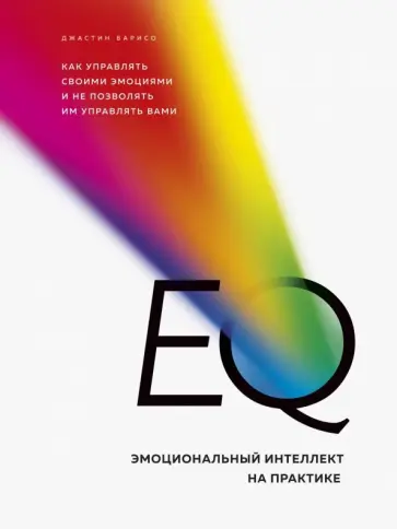 Джастин Барисо - EQ. Эмоциональный интеллект на практике. Как управлять своими эмоциями и не позволять им управлять Джастин Барисо - EQ. Эмоциональный интеллект на практике. Как управлять своими эмоциями и не позволять им управлять обложка книги