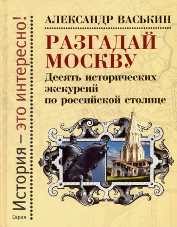 Александр Васькин - Разгадай Москву. Десять исторических экскурсий по российской столице Александр Васькин - Разгадай Москву. Десять исторических экскурсий по российской столице обложка книги