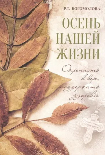 Раиса Богомолова - Осень нашей жизни. Окрепнуть в вере, поддержать здоровье Раиса Богомолова - Осень нашей жизни. Окрепнуть в вере, поддержать здоровье обложка книги