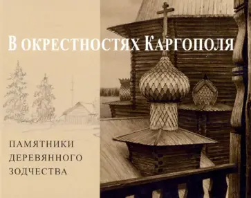 Андрей Бодэ - В окрестностях Каргополя. Памятники деревянного зодчества обложка книги
