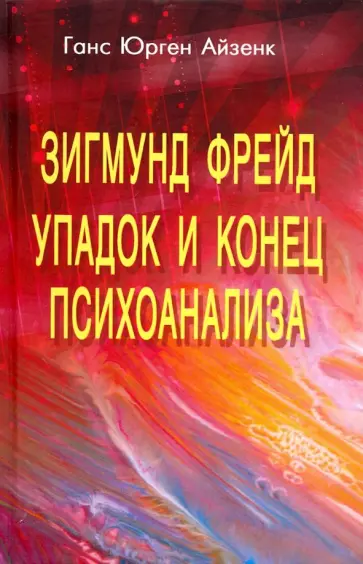 Ганс Айзенк - Зигмунд Фрейд. Упадок и конец психоанализа Ганс Айзенк - Зигмунд Фрейд. Упадок и конец психоанализа обложка книги
