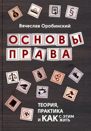 Вячеслав Оробинский - Основы права. Теория, практика и как с этим жить Вячеслав Оробинский - Основы права. Теория, практика и как с этим жить обложка книги