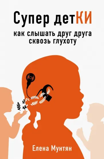 Елена Мунтян - Супер детКИ. Как слышать друг друга сквозь глухоту Елена Мунтян - Супер детКИ. Как слышать друг друга сквозь глухоту обложка книги