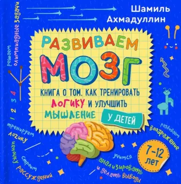 Ахмадуллин, Ахмадуллин - Книга о том, как тренировать логику и улучшить мышление у детей 7-12 лет Ахмадуллин, Ахмадуллин - Книга о том, как тренировать логику и улучшить мышление у детей 7-12 лет обложка книги