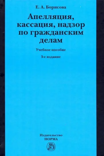 Елена Борисова - Апелляция, кассация, надзор по гражданским делам. Учебное пособие Елена Борисова - Апелляция, кассация, надзор по гражданским делам. Учебное пособие обложка книги