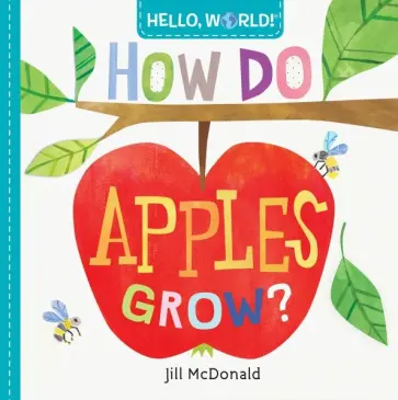 Jill McDonald - Hello, World! How Do Apples Grow? (board bk) Jill McDonald - Hello, World! How Do Apples Grow? (board bk) обложка книги