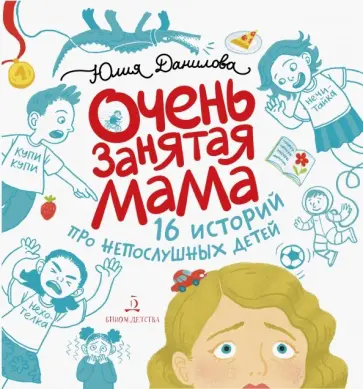 Юлия Данилова - Очень занятая мама. 16 историй про непослушных детей Юлия Данилова - Очень занятая мама. 16 историй про непослушных детей обложка книги