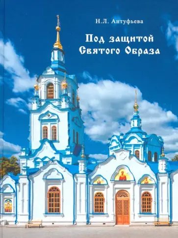 Надежда Антуфьева - Под защитой Святого Образа. Документальное повествование о Знаменском кафедральном соборе Тюмени Надежда Антуфьева - Под защитой Святого Образа. Документальное повествование о Знаменском кафедральном соборе Тюмени обложка книги