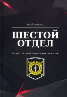 Книга: "Шестой отдел. Борьба с организованной преступностью" - Сергей Долженко. Купить книгу, читать рецензии | ISBN 978-5-91402-238-6 | Лабиринт