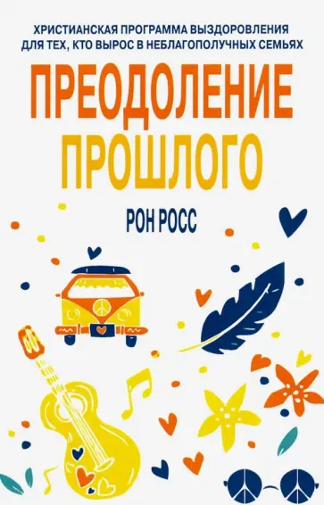Рон Росс - Преодоление прошлого. Христианская программа выздоровления Рон Росс - Преодоление прошлого. Христианская программа выздоровления обложка книги