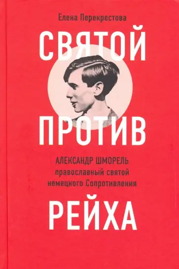Елена Перекрестова - Святой против рейха. Александр Шморель - православный святой немецкого Сопротивления обложка книги