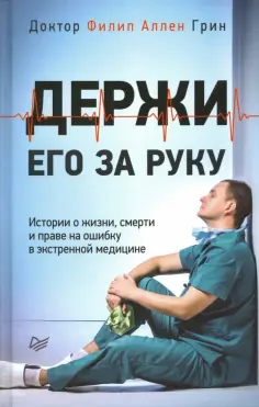 Филип Грин - Держи его за руку. Истории о жизни, смерти и праве на ошибку в экстренной медицине обложка книги