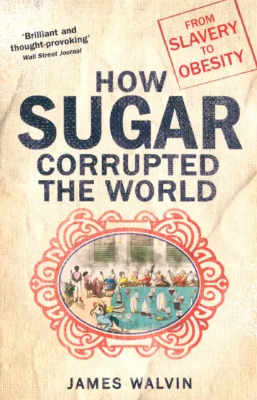 James Walvin - How Sugar Corrupted the World. From Slavery to Obesity обложка книги