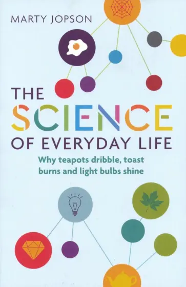 Marty Jopson - The Science of Everyday Life. Why Teapots Dribble, Toast Burns and Light Bulbs Shine Marty Jopson - The Science of Everyday Life. Why Teapots Dribble, Toast Burns and Light Bulbs Shine обложка книги