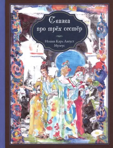 Иоганн Музеус - Сказка про трёх сестёр Иоганн Музеус - Сказка про трёх сестёр обложка книги