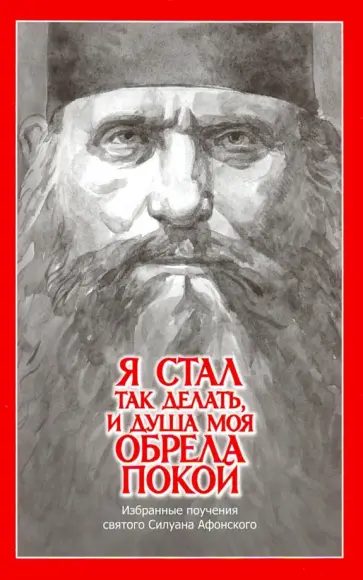 "Я стал так делать и душа моя обрела покой". Избранные поучения святого Силуана Афонского обложка книги