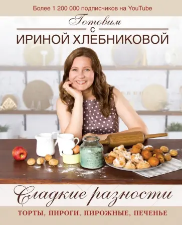 Ирина Хлебникова - Сладкие разности: торты, пироги, пирожные, печенье. Готовим с Ириной Хлебниковой Ирина Хлебникова - Сладкие разности: торты, пироги, пирожные, печенье. Готовим с Ириной Хлебниковой обложка книги