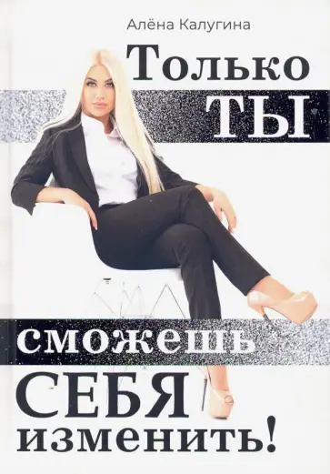 Алена Калугина - Только ты сможешь себя изменить обложка книги