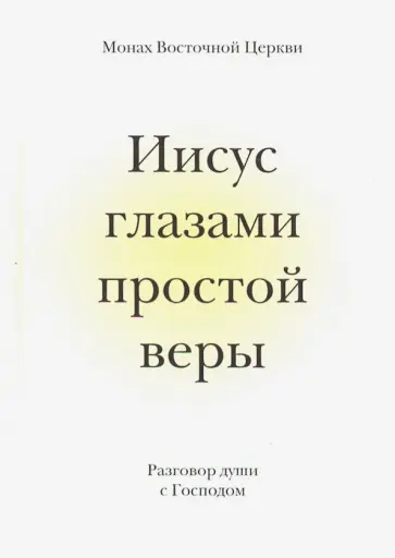 Восточной Монах - Иисус глазами простой веры. Разговор души с Богом обложка книги