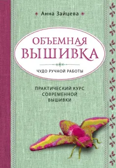 Анна Зайцева - Объемная вышивка. Чудо ручной работы. Практический курс современной вышивки Анна Зайцева - Объемная вышивка. Чудо ручной работы. Практический курс современной вышивки обложка книги