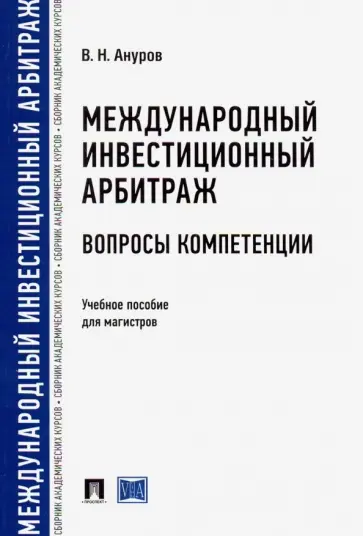 Василий Ануров - Международный инвестиционный арбитраж: вопросы компетенции. Учебное пособие для магистров обложка книги