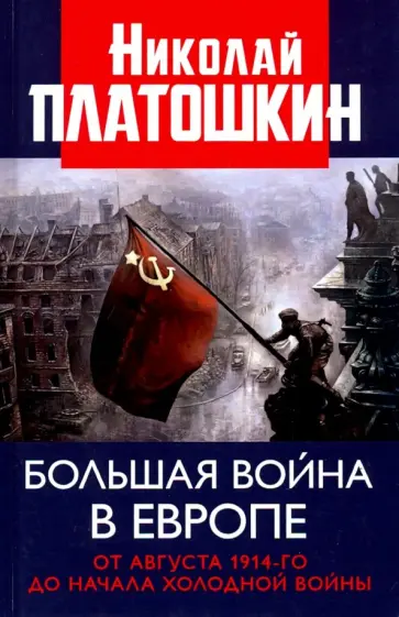 Николай Платошкин - Большая война в Европе. От августа 1914-го до начала Холодной войны Николай Платошкин - Большая война в Европе. От августа 1914-го до начала Холодной войны обложка книги