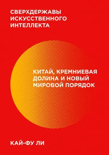 Кай-Фу Ли - Сверхдержавы искусственного интеллекта. Китай, Кремниевая долина и новый мировой порядок обложка книги