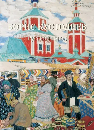 А. Астахов - Борис Кустодиев. Русский город А. Астахов - Борис Кустодиев. Русский город обложка книги