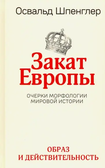 Освальд Шпенглер - Закат Европы. Очерки морфологии мировой истории. Том 1. Образ и действительность Освальд Шпенглер - Закат Европы. Очерки морфологии мировой истории. Том 1. Образ и действительность обложка книги