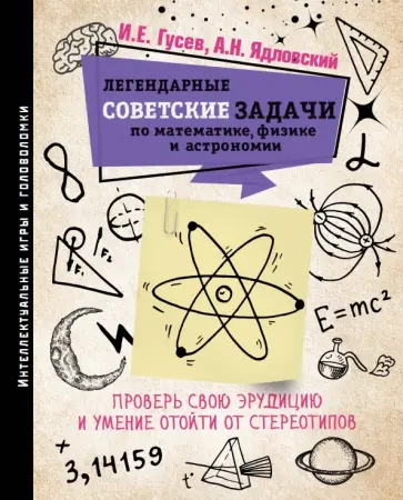 Гусев, Ядловский - Легендарные советские задачи по математике, физике и астрономии. Проверь свою эрудицию и умение Гусев, Ядловский - Легендарные советские задачи по математике, физике и астрономии. Проверь свою эрудицию и умение обложка книги